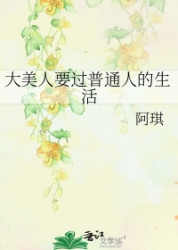 大美人要过普通人的生活作者阿琪